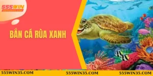 Bắn Cá Rùa Xanh 555WIN – Trò Chơi Giải Trí Không Thể Bỏ Lỡ 6 Bắn Cá Rùa Xanh
