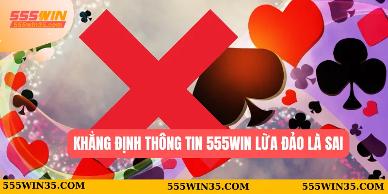 Khẳng định thông tin 555WIN lừa đảo là sai