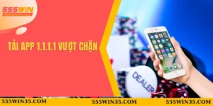 Tải App 1.1.1.1 Vượt Chặn Tại 555WIN Trong Vài Giây 1 Tải app 1.1.1.1 vượt chặn